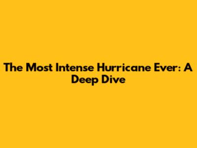 The Most Intense Hurricane Ever: A Deep Dive