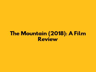 The Mountain (2018): A Film Review