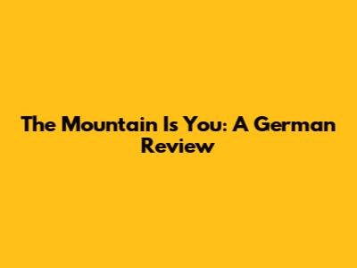 The Mountain Is You: A German Review