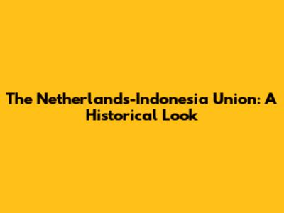 The Netherlands-Indonesia Union: A Historical Look
