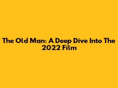 The Old Man: A Deep Dive Into The 2022 Film