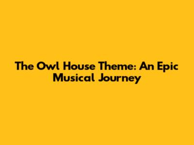 The Owl House Theme: An Epic Musical Journey