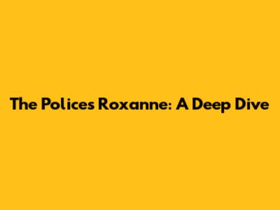 The Police's "Roxanne": A Deep Dive