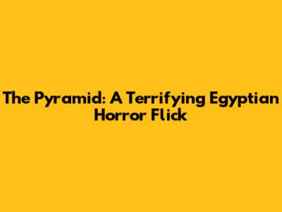 The Pyramid: A Terrifying Egyptian Horror Flick