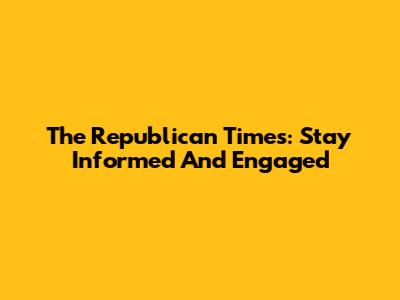 The Republican Times: Stay Informed And Engaged