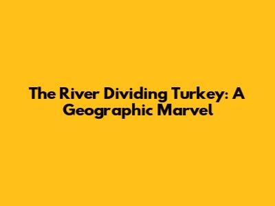 The River Dividing Turkey: A Geographic Marvel