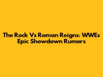 The Rock Vs Roman Reigns: WWE's Epic Showdown Rumors