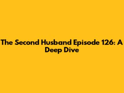The Second Husband Episode 126: A Deep Dive