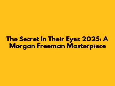 The Secret In Their Eyes 2025: A Morgan Freeman Masterpiece