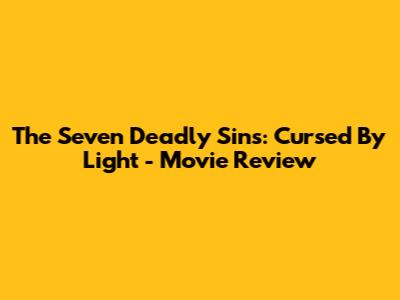 The Seven Deadly Sins: Cursed By Light - Movie Review