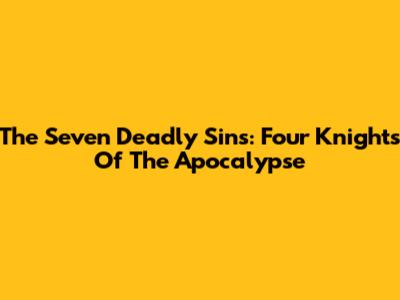 The Seven Deadly Sins: Four Knights Of The Apocalypse