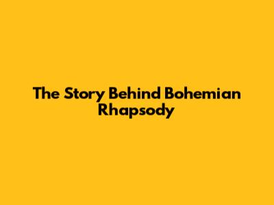 The Story Behind Bohemian Rhapsody