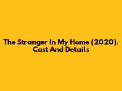 The Stranger In My Home (2020): Cast And Details