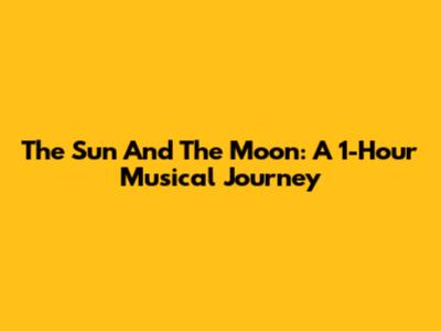 The Sun And The Moon: A 1-Hour Musical Journey