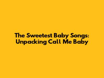 The Sweetest "Baby" Songs: Unpacking "Call Me Baby"