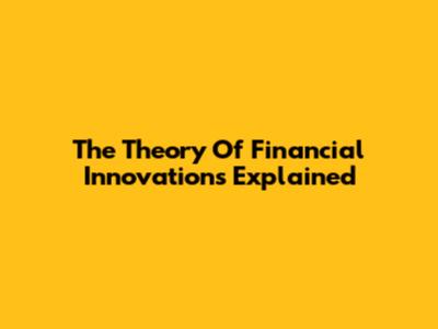 The Theory Of Financial Innovations Explained