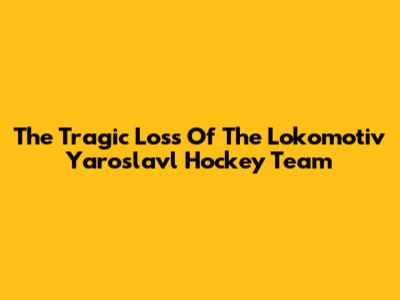 The Tragic Loss Of The Lokomotiv Yaroslavl Hockey Team