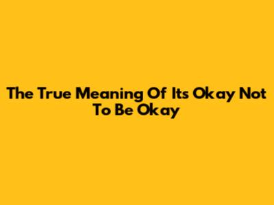 The True Meaning Of 'It's Okay Not To Be Okay'