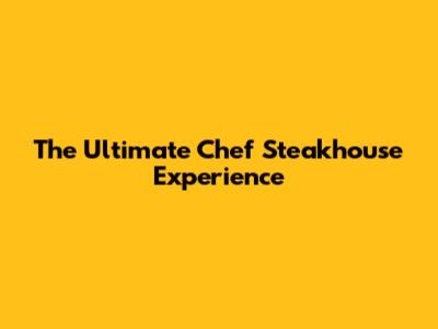 The Ultimate Chef Steakhouse Experience