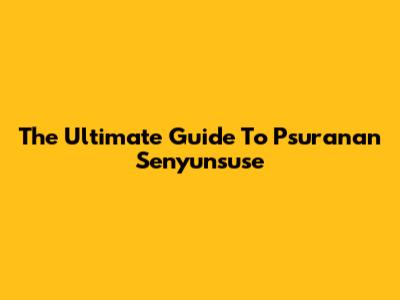 The Ultimate Guide To Psuranan Senyunsuse