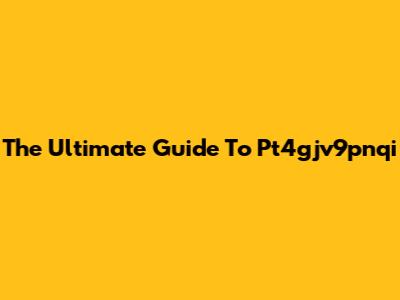 The Ultimate Guide To Pt4gjv9pnqi