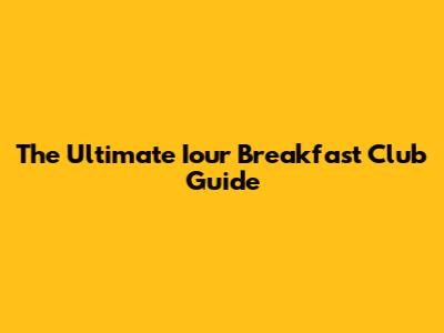The Ultimate Iour Breakfast Club Guide