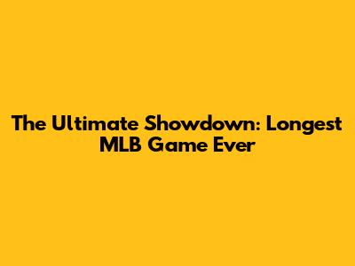 The Ultimate Showdown: Longest MLB Game Ever