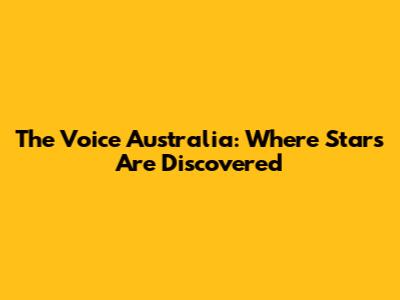 The Voice Australia: Where Stars Are Discovered