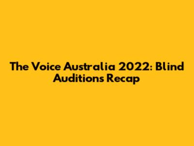 The Voice Australia 2022: Blind Auditions Recap
