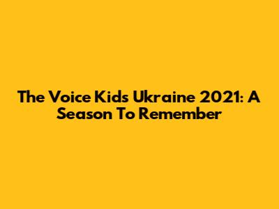 The Voice Kids Ukraine 2021: A Season To Remember