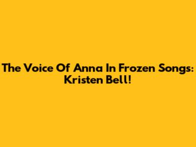The Voice Of Anna In Frozen Songs: Kristen Bell!