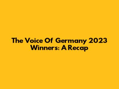 The Voice Of Germany 2023 Winners: A Recap