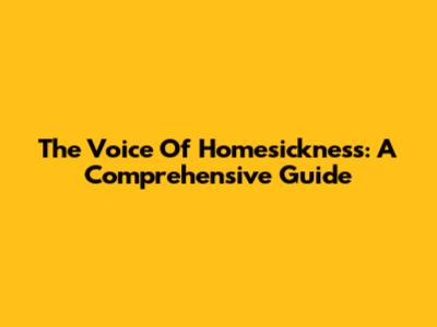The Voice Of Homesickness: A Comprehensive Guide