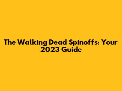 The Walking Dead Spinoffs: Your 2023 Guide