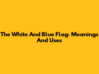 The White And Blue Flag: Meanings And Uses