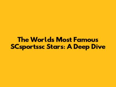 The World's Most Famous SCsportssc Stars: A Deep Dive