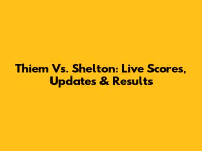 Thiem Vs. Shelton: Live Scores, Updates & Results