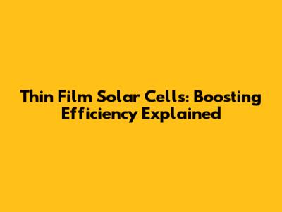 Thin Film Solar Cells: Boosting Efficiency Explained