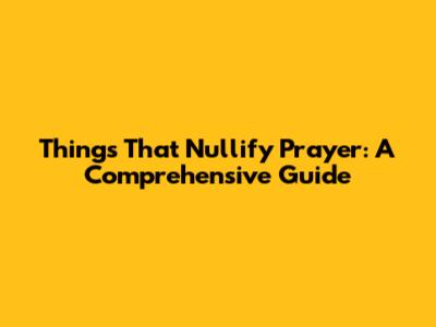 Things That Nullify Prayer: A Comprehensive Guide