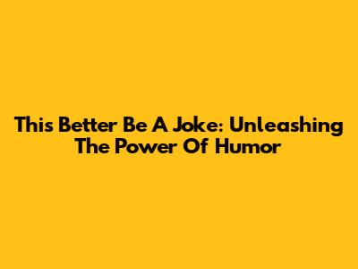 This Better Be A Joke: Unleashing The Power Of Humor