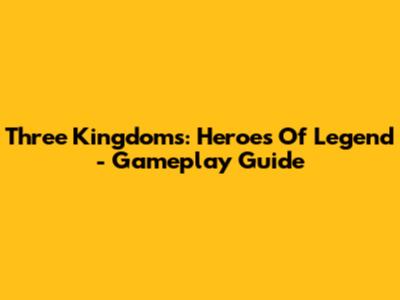 Three Kingdoms: Heroes Of Legend - Gameplay Guide