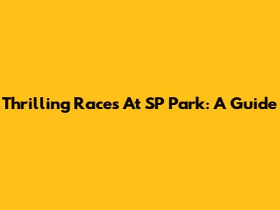 Thrilling Races At SP Park: A Guide
