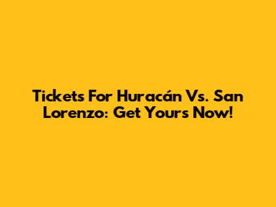 Tickets For Huracán Vs. San Lorenzo: Get Yours Now!