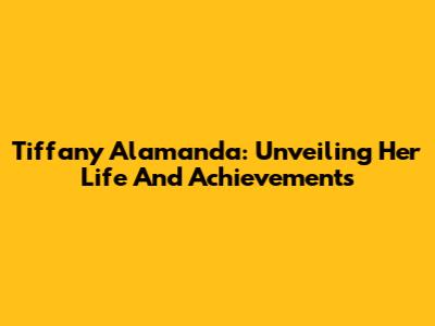 Tiffany Alamanda: Unveiling Her Life And Achievements