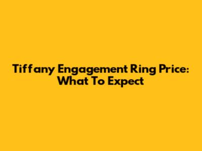 Tiffany Engagement Ring Price: What To Expect