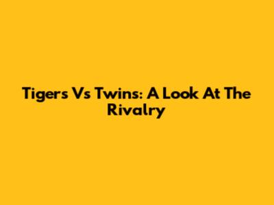 Tigers Vs Twins: A Look At The Rivalry