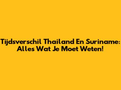 Tijdsverschil Thailand En Suriname: Alles Wat Je Moet Weten!