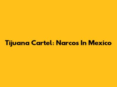 Tijuana Cartel: Narcos In Mexico