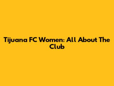 Tijuana FC Women: All About The Club