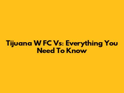Tijuana W FC Vs: Everything You Need To Know